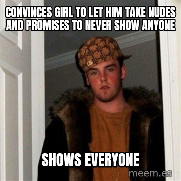 Scumbag Steve meme: convinces girl to let him take nudes and promises to never show anyone / shows everyone