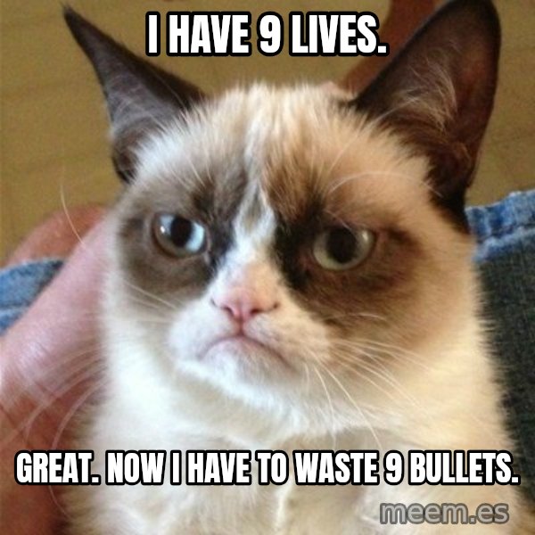Grumpy Cat  meme: I HAVE 9 LIVES. / GREAT. NOW I HAVE TO WASTE 9 BULLETS.