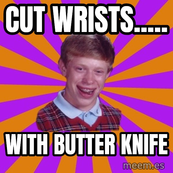 Unlucky Brian Strikes Again meme: cut wrists..... / with butter knife