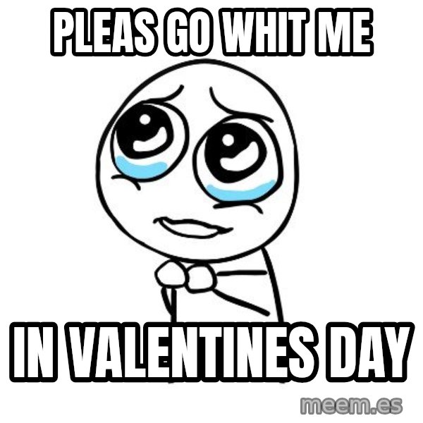 pleaseguy  meme: pleas go whit me / in valentines day