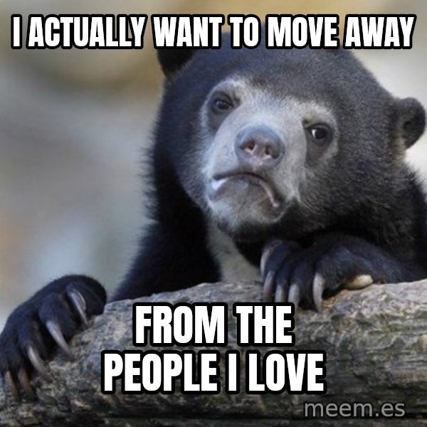 Confession Bear meme: I actually want to move away / from the people i love