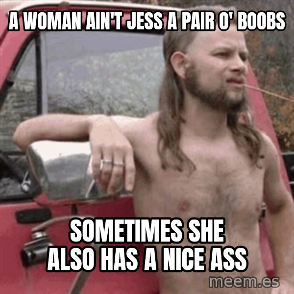 Almost Politically Correct Redneck meme: a woman ain't jess a pair o' boobs / sometimes she also has a nice ass