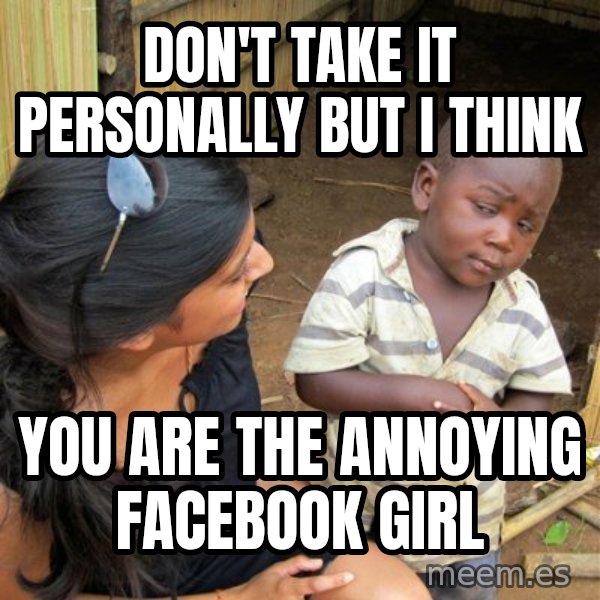 Skeptical 3rd World Kid meme: Don't take it personally but i think / you are the annoying facebook girl