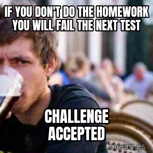 The Lazy College Senior meme: If you don't do the homework you will fail the next test / challenge accepted