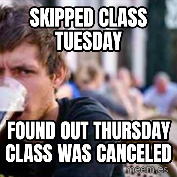 The Lazy College Senior meme: Skipped class Tuesday / Found out Thursday Class was canceled
