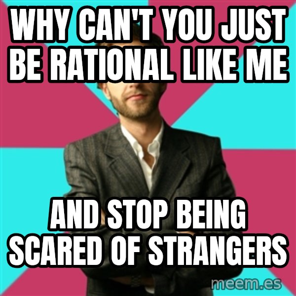 Privilege Denying Dude meme: why can't you just be rational like me / and stop being scared of strangers