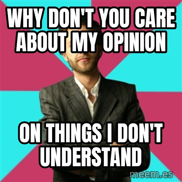 Privilege Denying Dude meme: why don't you care about my opinion / on things I don't understand