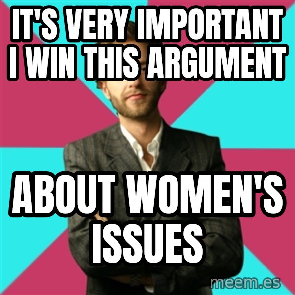 Privilege Denying Dude meme: It's very important I win this argument / about women's issues