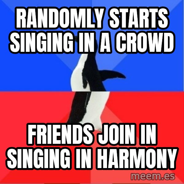 Socially Awesome Awkward Penguin meme: Randomly starts singing in a crowd / Friends join in singing in harmony
