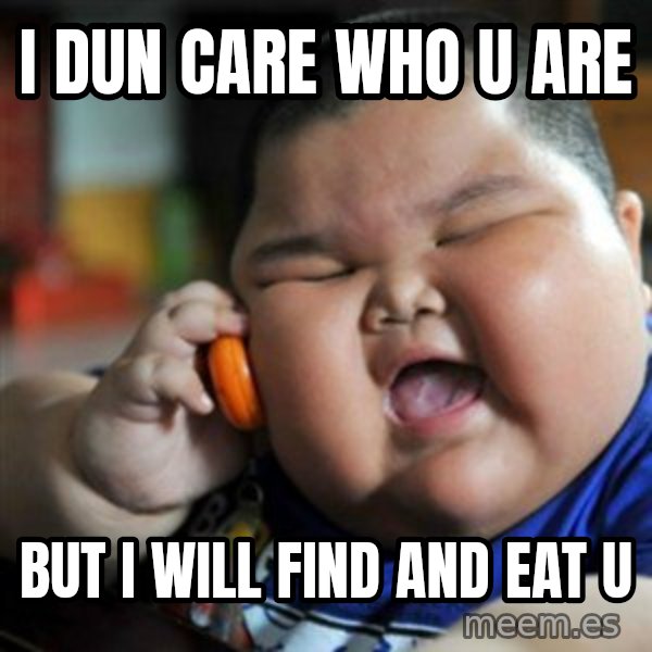 fat chinese kid meme: I DUN CARE WHO U ARE / BUT I WILL FIND AND EAT U