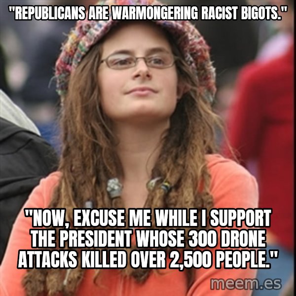 College Liberal meme: "Republicans are warmongering racist bigots." / "now, excuse me while i support the president whose 300 drone attacks killed over 2,500 people."