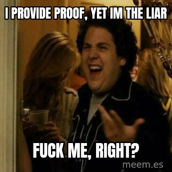 Fuck me right meme: I pROVIDE PROOF, YET IM THE LIAR / FUCK ME, RIGHT?