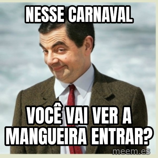 MR bean meme: nesse carnaval / você vai ver a mangueira entrar?