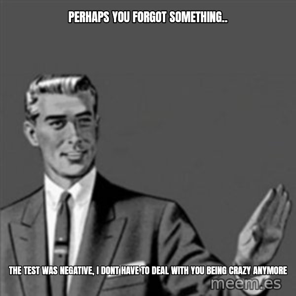 Correction Guy meme: perhaps you forgot something.. / the test was negative, i dont have to deal with you being crazy anymore