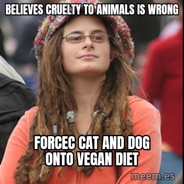 College Liberal meme: believes cruelty to animals is wrong / forcec cat and dog onto vegan diet