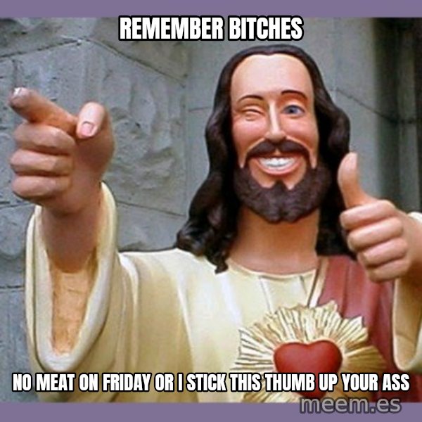buddy jesus meme: remember bitches / no meat on friday or i stick this thumb up your ass