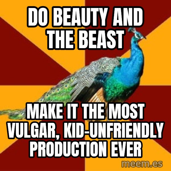Thespian Peacock meme: do beauty and the beast / make it the most vulgar, kid-unfriendly production ever