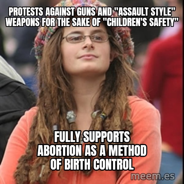 College Liberal meme: Protests against guns and "assault style" weapons for the sake of "children's safety" / fully supports abortion as a method of birth control