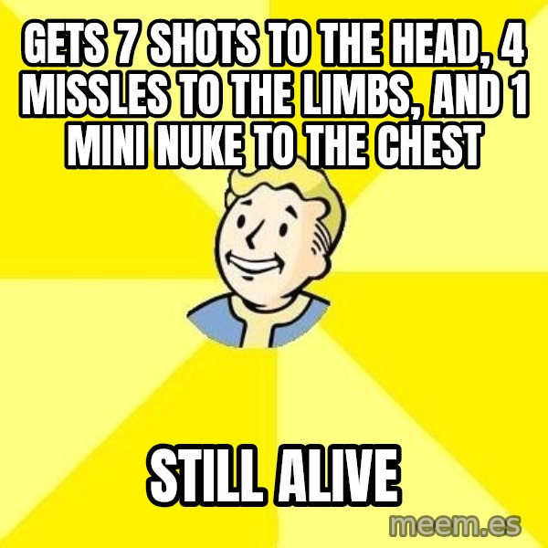Fallout 3 meme: Gets 7 shots to the head, 4 missles to the limbs, and 1 mini nuke to the chest / Still Alive