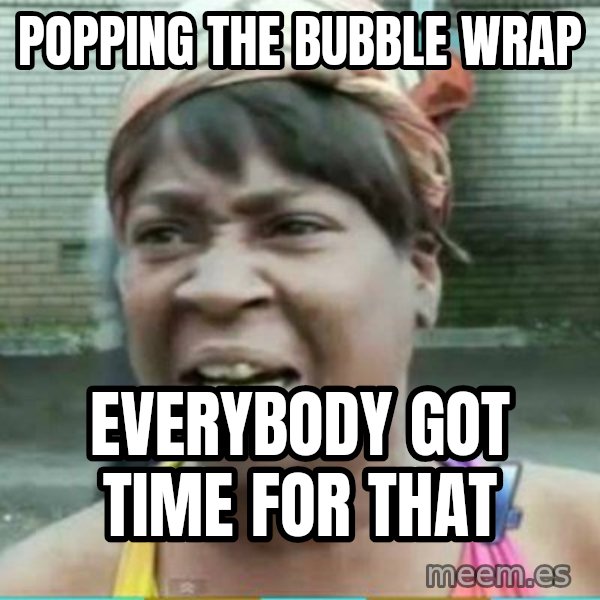 Sweet Brown Meme meme: popping the bubble wrap / everybody got time for that