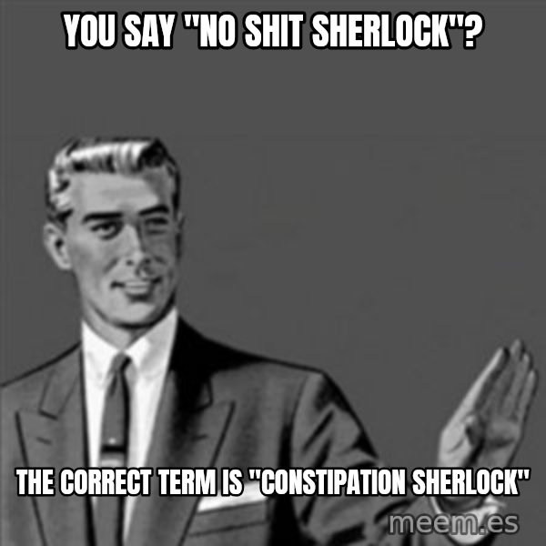 Correction Guy meme: you say "no shit sherlock"? / the correct term is "constipation Sherlock"