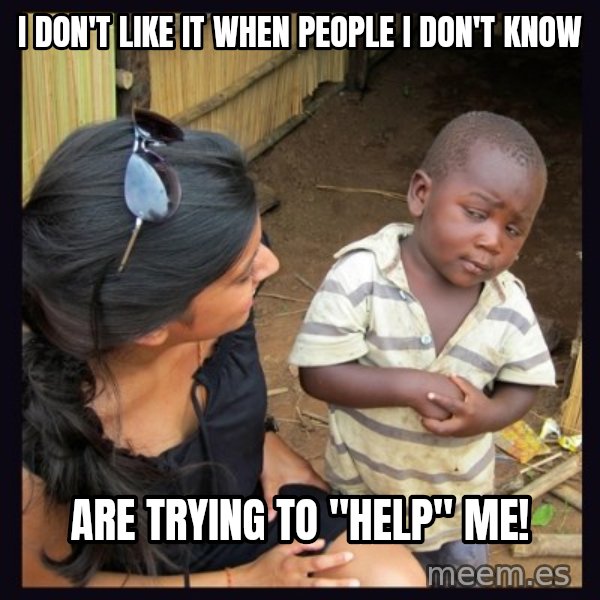 Skeptical third-world kid meme: I don'T like it when people i don't know / Are Trying to "help" me!