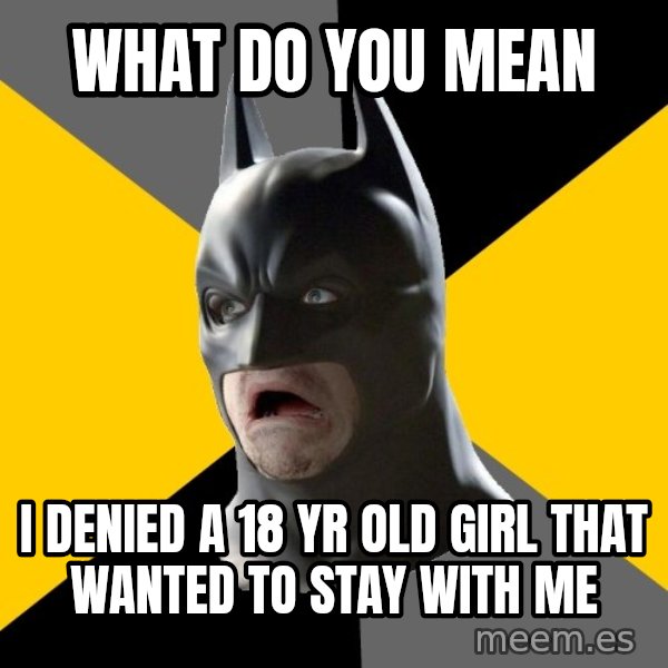Bad Factman meme: what do you mean / I denied a 18 yr old girl that wanted to stay with me