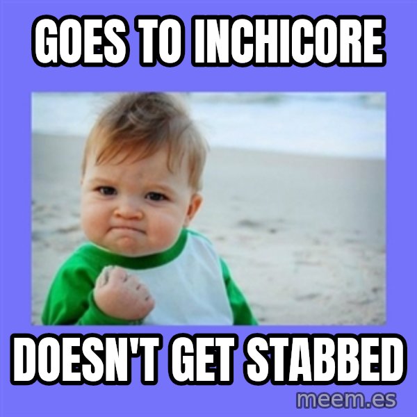 Baby fist meme: Goes to Inchicore / Doesn't get stabbed