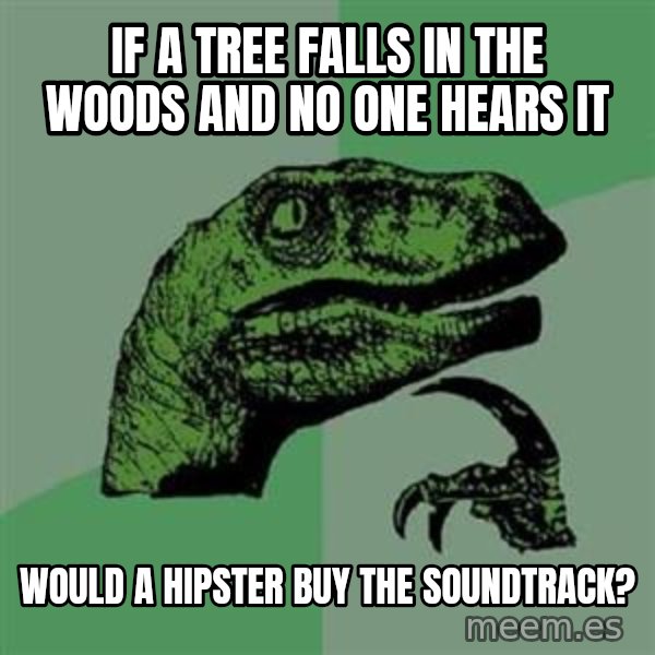 Philosoraptor meme: If a tree falls in the woods and no one hears it / would a hipster buy the soundtrack?