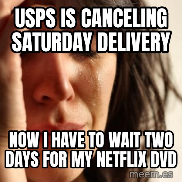 First World Problems meme: USPS is canceling saturday delivery / Now i have to wait two days for my netflix dvd