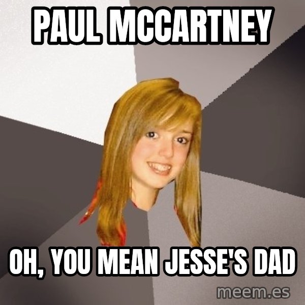Musically Oblivious 8th Grader meme: paul mccartney / oh, you mean jesse's dad
