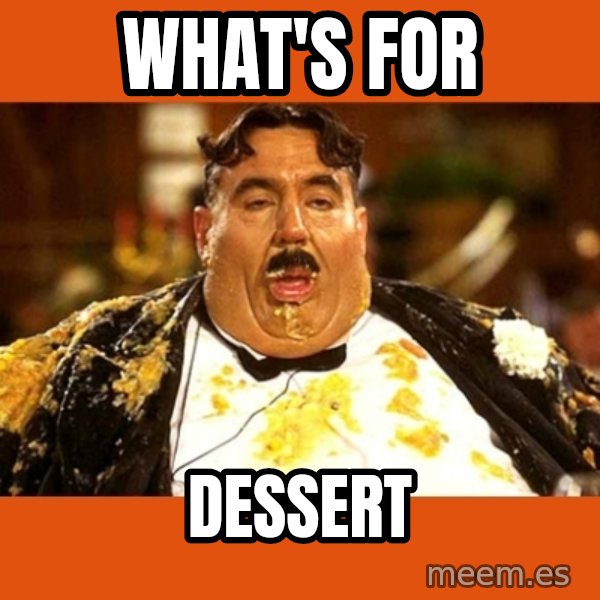 Fat Guy meme: WHAT'S FOR / DESSERT