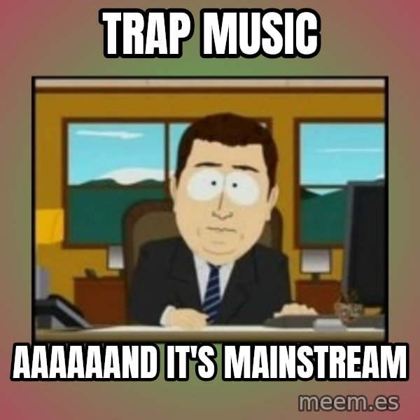 south park aand it's gone meme: Trap music / aaaaaand it's mainstream