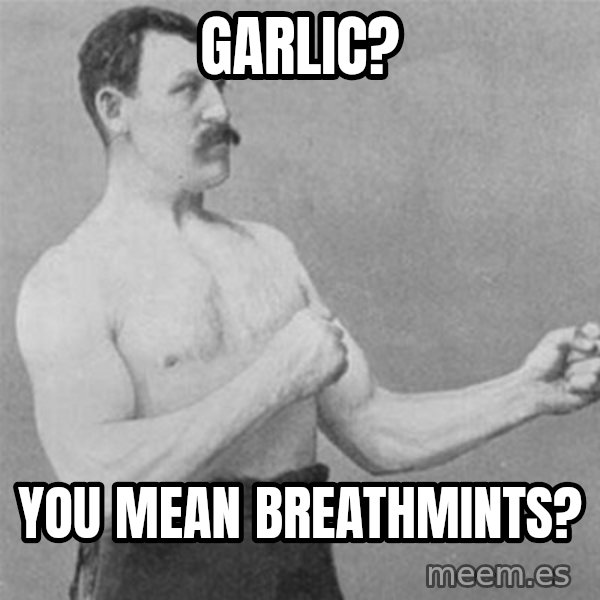 overly manlyman meme: Garlic? / You mean breathmints?