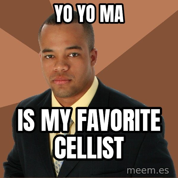 Successful Black Man meme: Yo yo ma / is my favorite cellist