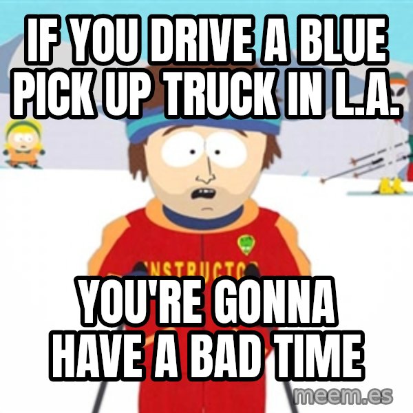 SouthPark Bad Time meme meme: If you drive a blue pick up truck in L.A. / You're gonna have a bad time