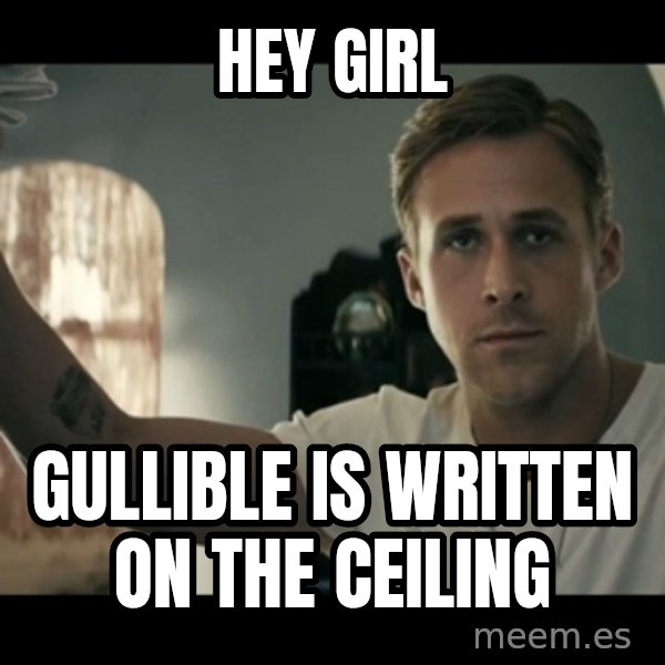 ryan gosling hey girl meme: hey girl / gullible is written on the ceiling