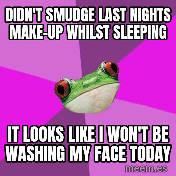 Foul Bachelorette Frog meme: DIDN'T SMUDGE LAST NIGHTS MAKE-UP WHILST SLEEPING / iT LOOKS LIKE i WON'T BE WASHING MY FACE TODAY