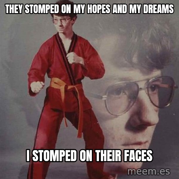 PTSD Karate Kyle meme: They Stomped on My Hopes and My Dreams / I stomped on their faces