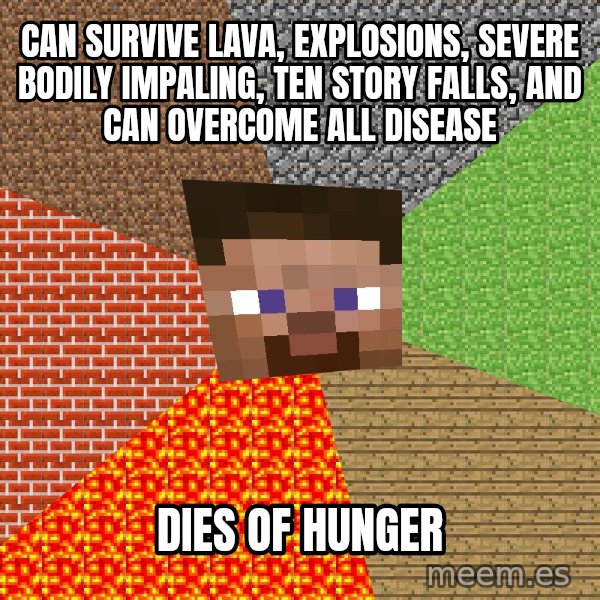 Minecraft Guy meme: Can survive Lava, Explosions, Severe bodily IMPaling, ten story falls, and can overcome all disease / DIES OF HUNGER