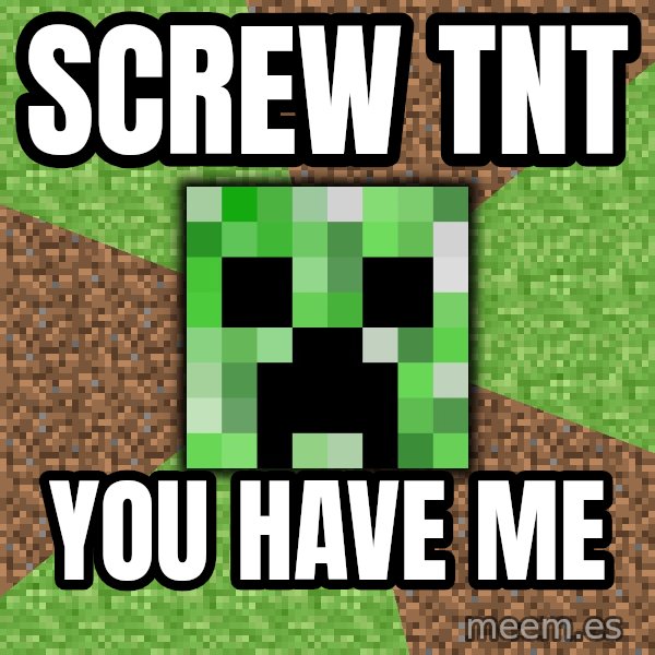 Minecraft Creeper meme: screw tnt / you have me