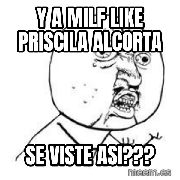Y U SO meme: Y A MILF LIKE PRISCILA ALCORTA / SE VISTE ASI???