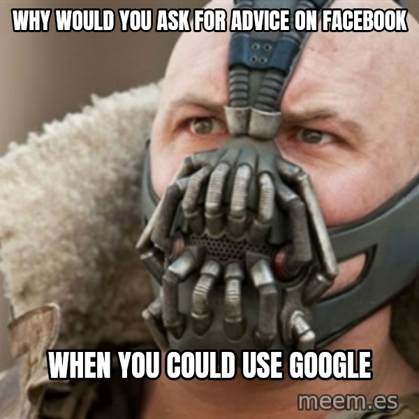 Bane meme: why would you ask for advice on facebook / when you could use google