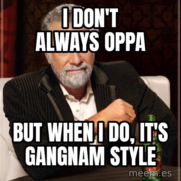 The Most Interesting Man In The World meme: I don't always oppa / but when i do, it's gangnam style