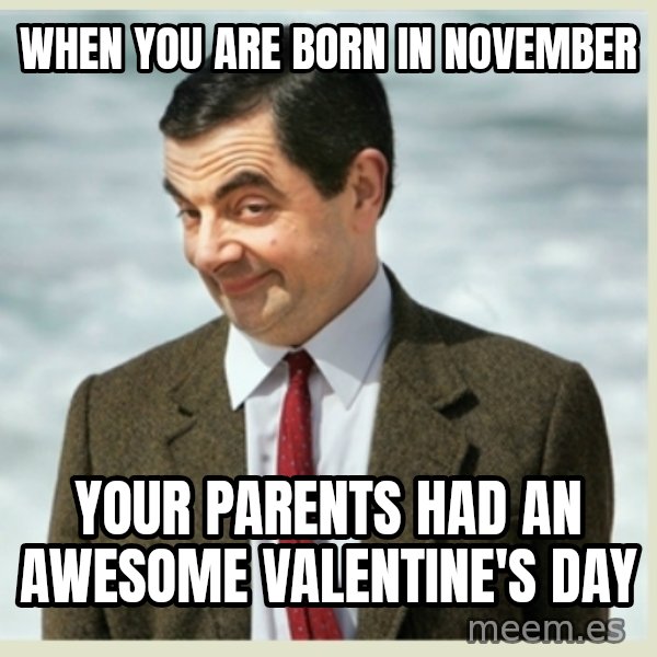 MR bean meme: when you are born in November / your parents had an awesome valentine's Day