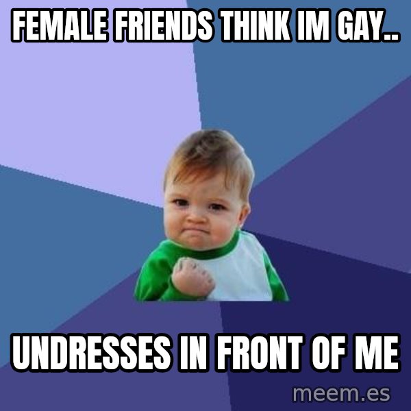 Success Kid meme: FEMALE FRIENDS THINK IM GAY.. / UNDRESSES IN FRONT OF ME