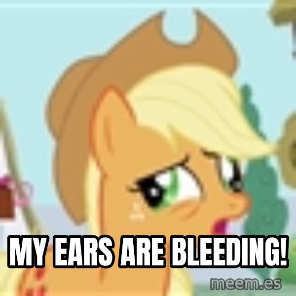 My Little Pony meme: my ears are bleeding!