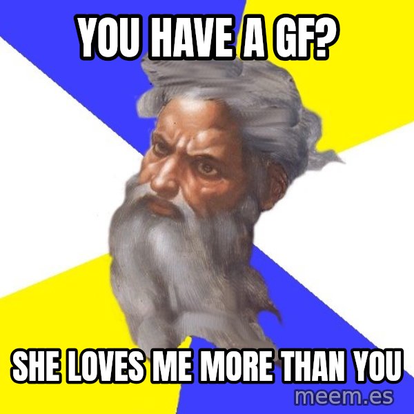 Advice God meme: you have a gf? / she loves me more than you