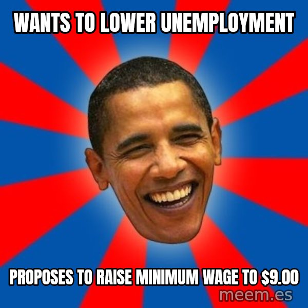 Obama meme: Wants to lower unemployment / proposes to raise minimum wage to $9.00