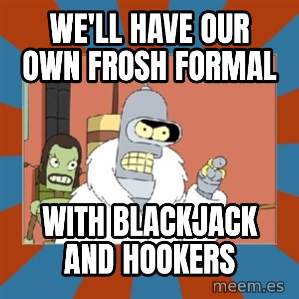 Blackjack and hookers bender meme: We'll have our own frosh formal / with blackjack and hookers